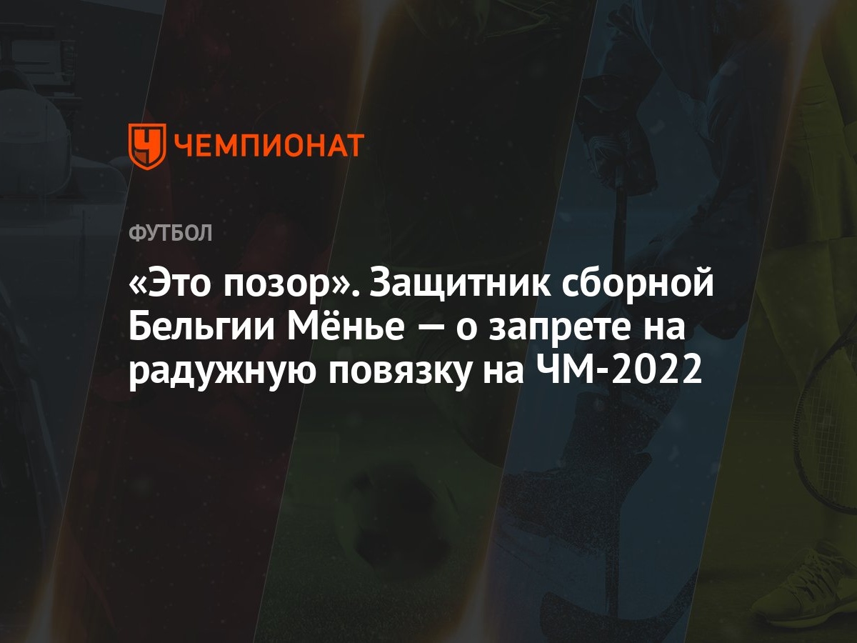 Это позор». Защитник сборной Бельгии Мёнье — о запрете на радужную повязку  на ЧМ-2022 - Чемпионат