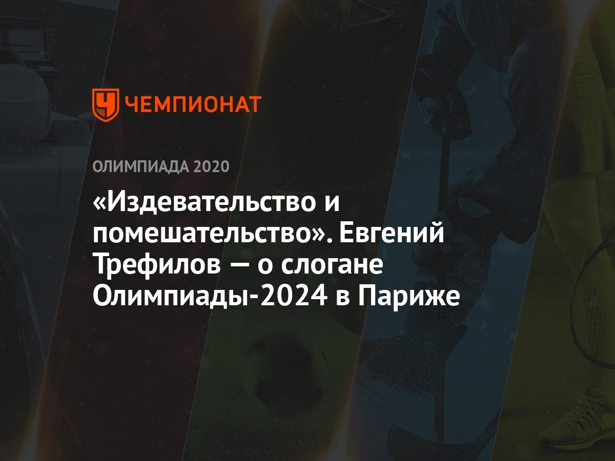 «Издевательство и помешательство». Евгений Трефилов — о слогане  Олимпиады-2024 в Париже