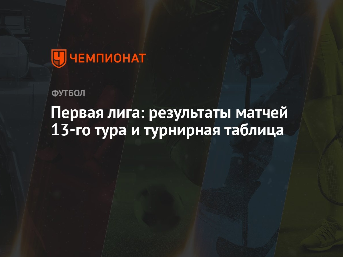 Первая лига: результаты матчей 13-го тура и турнирная таблица - Чемпионат