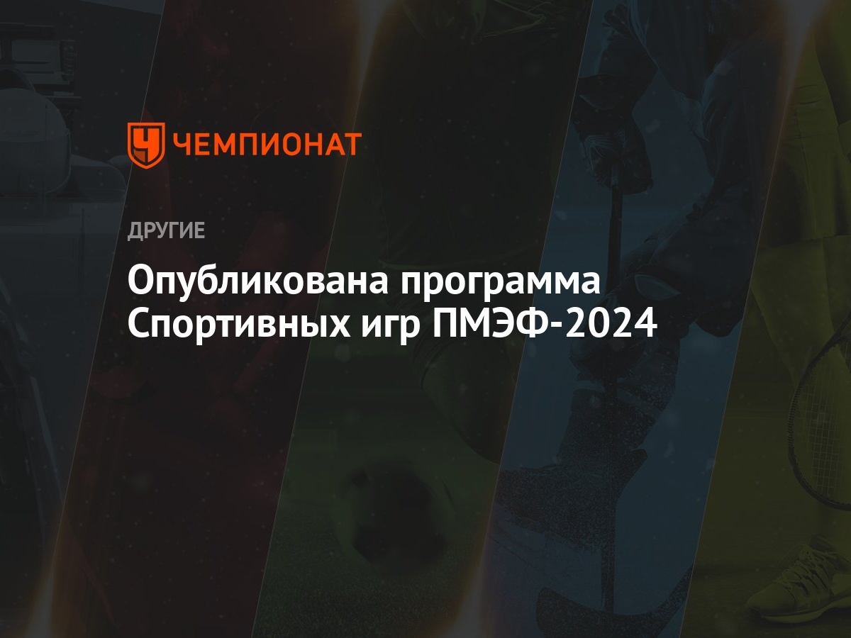 Опубликована программа Спортивных игр ПМЭФ-2024 - Чемпионат