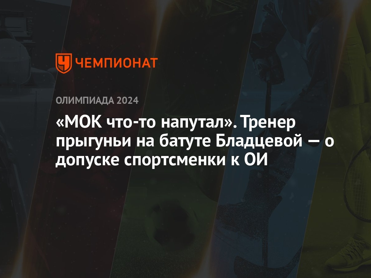 «МОК что-то напутал». Тренер прыгуньи на батуте Бладцевой — о допуске  спортсменки к ОИ