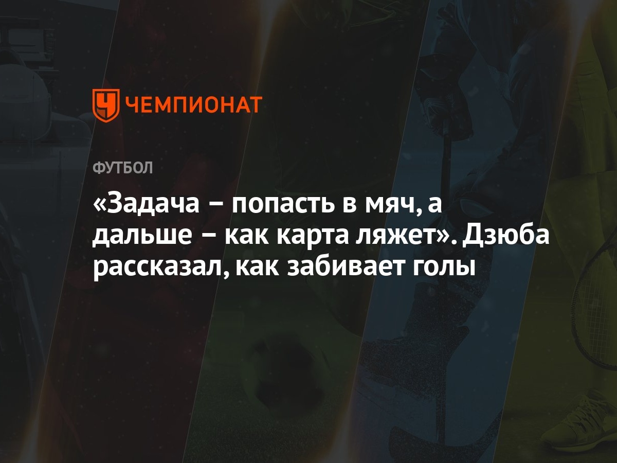 Задача – попасть в мяч, а дальше – как карта ляжет». Дзюба рассказал, как  забивает голы - Чемпионат