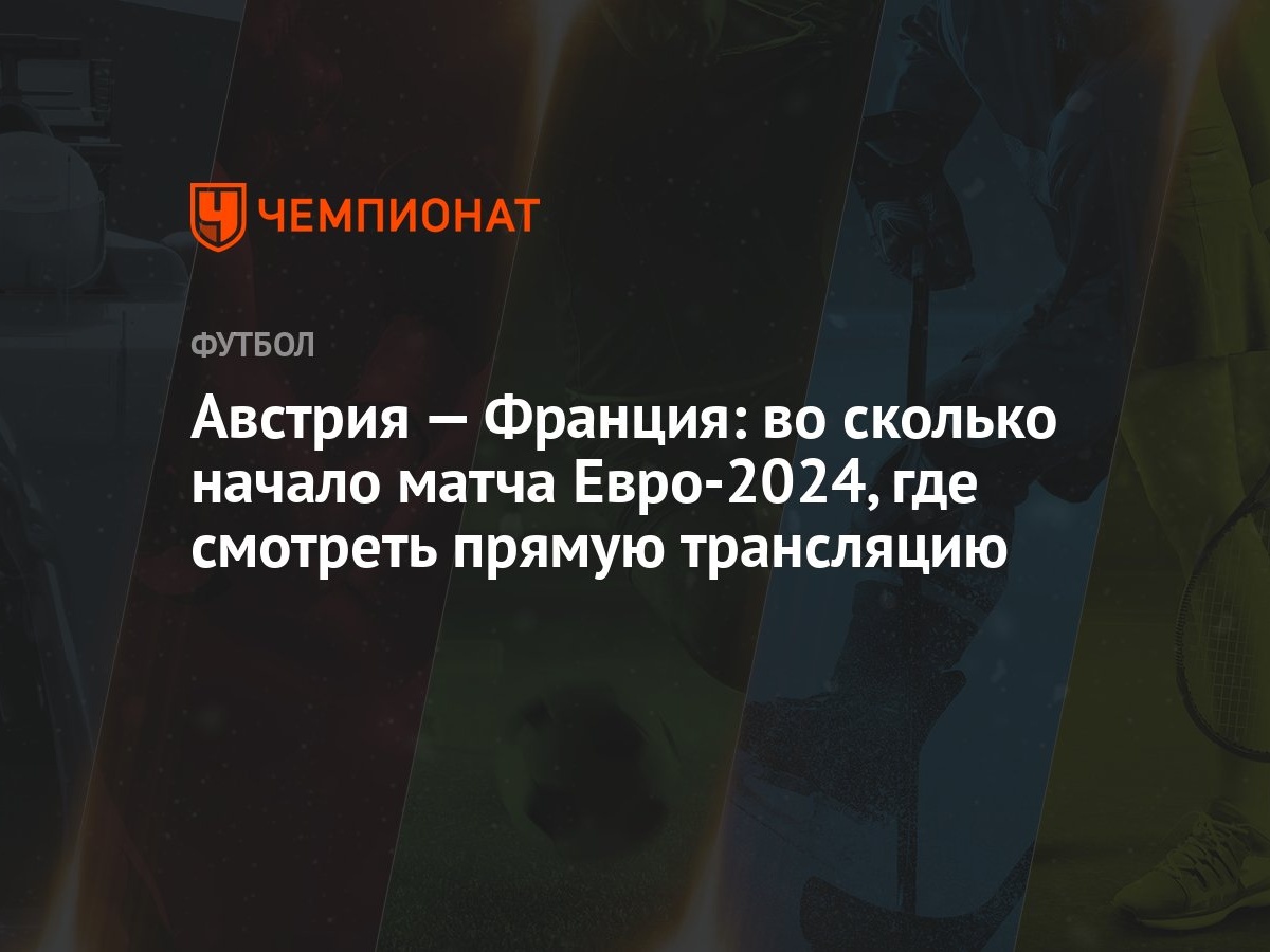 Австрия — Франция: во сколько начало матча Евро-2024, где смотреть прямую  трансляцию