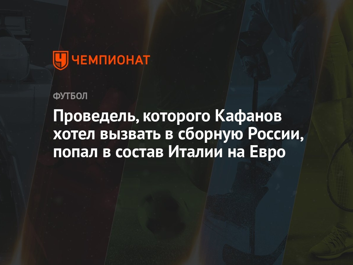 Проведель, которого Кафанов хотел вызвать в сборную России, попал в состав  Италии на Евро - Чемпионат