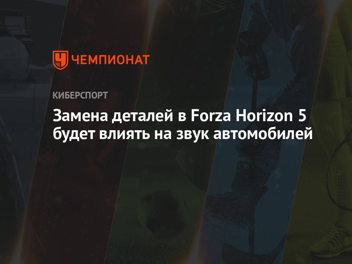 Замена деталей в Forza Horizon 5 будет влиять на звук автомобилей -  Чемпионат