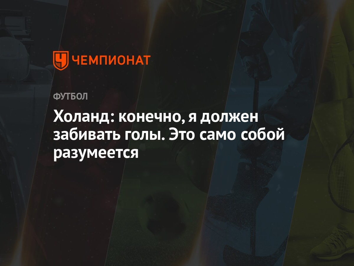 Холанд: конечно, я должен забивать голы. Это само собой разумеется -  Чемпионат