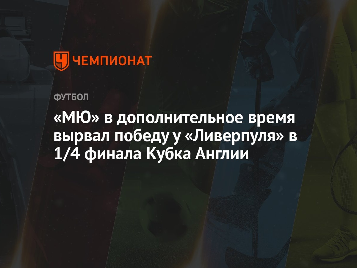 Манчестер Юнайтед — Ливерпуль 4:3, результат матча 1/4 финала Кубка Англии  17 марта - Чемпионат