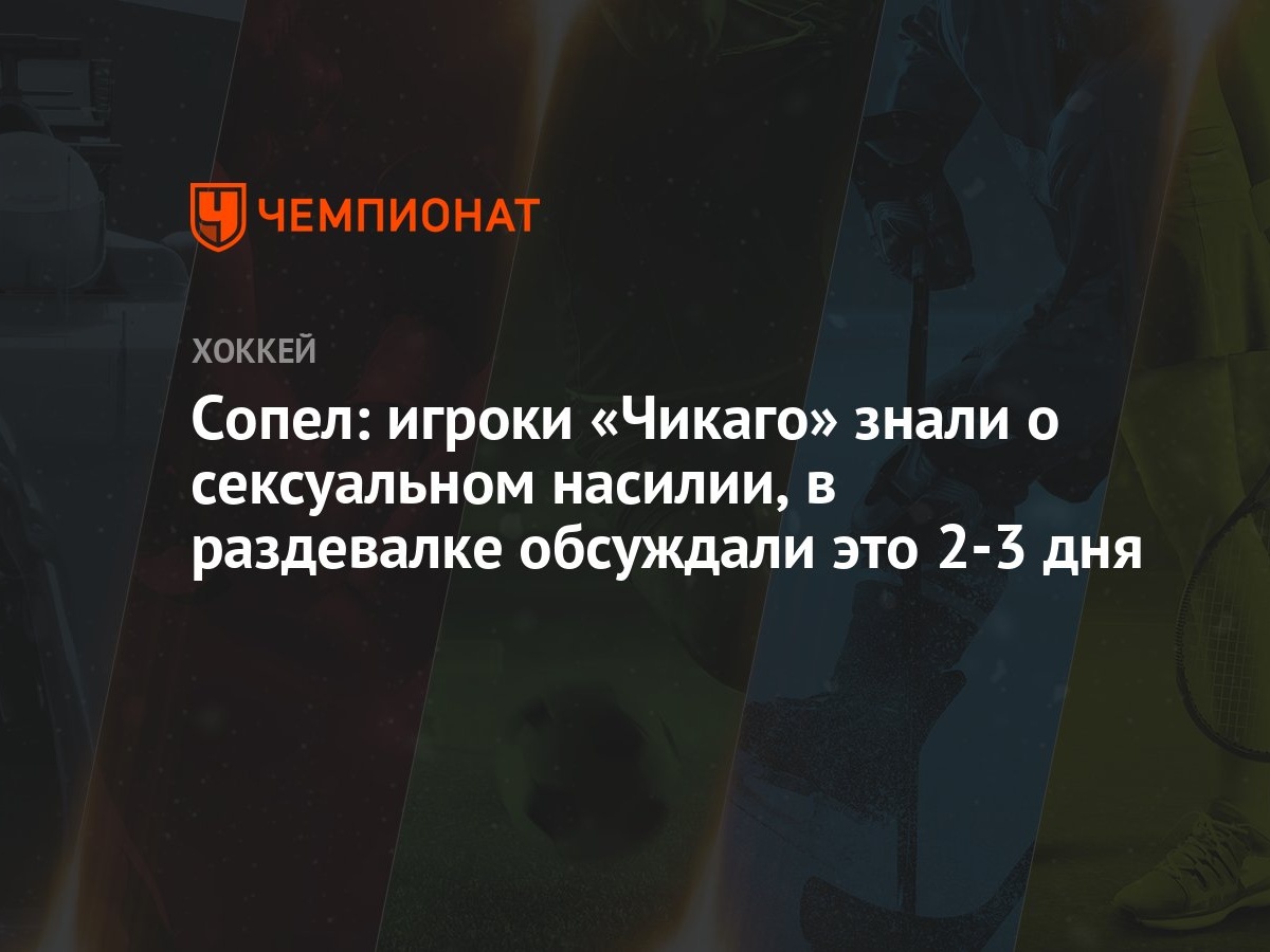 Сопел: игроки «Чикаго» знали о сексуальном насилии, в раздевалке обсуждали  это 2-3 дня - Чемпионат