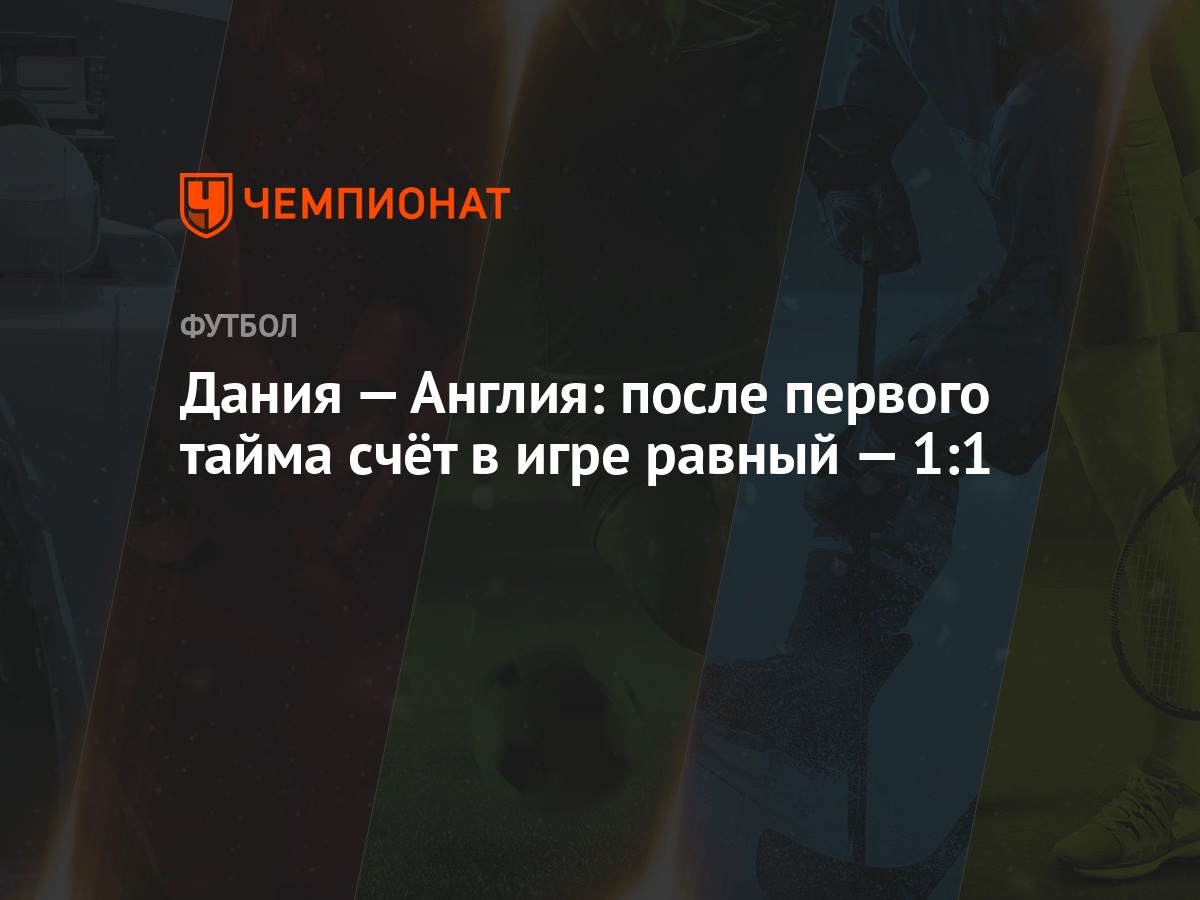 Дания — Англия: после первого тайма счёт в игре равный — 1:1