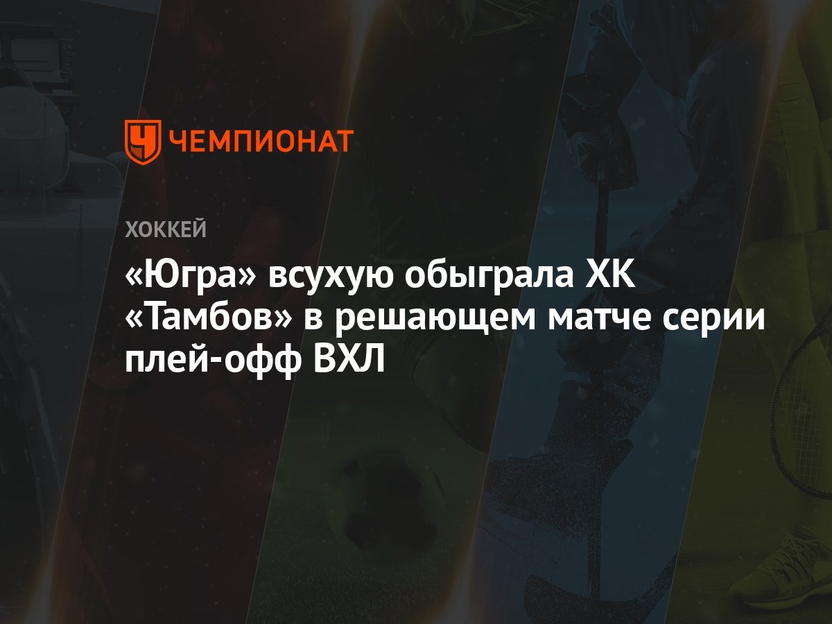 Югра — Тамбов 2:0, как сыграли, кто победил, результат матча плей-офф ВХЛ 7  марта - Чемпионат