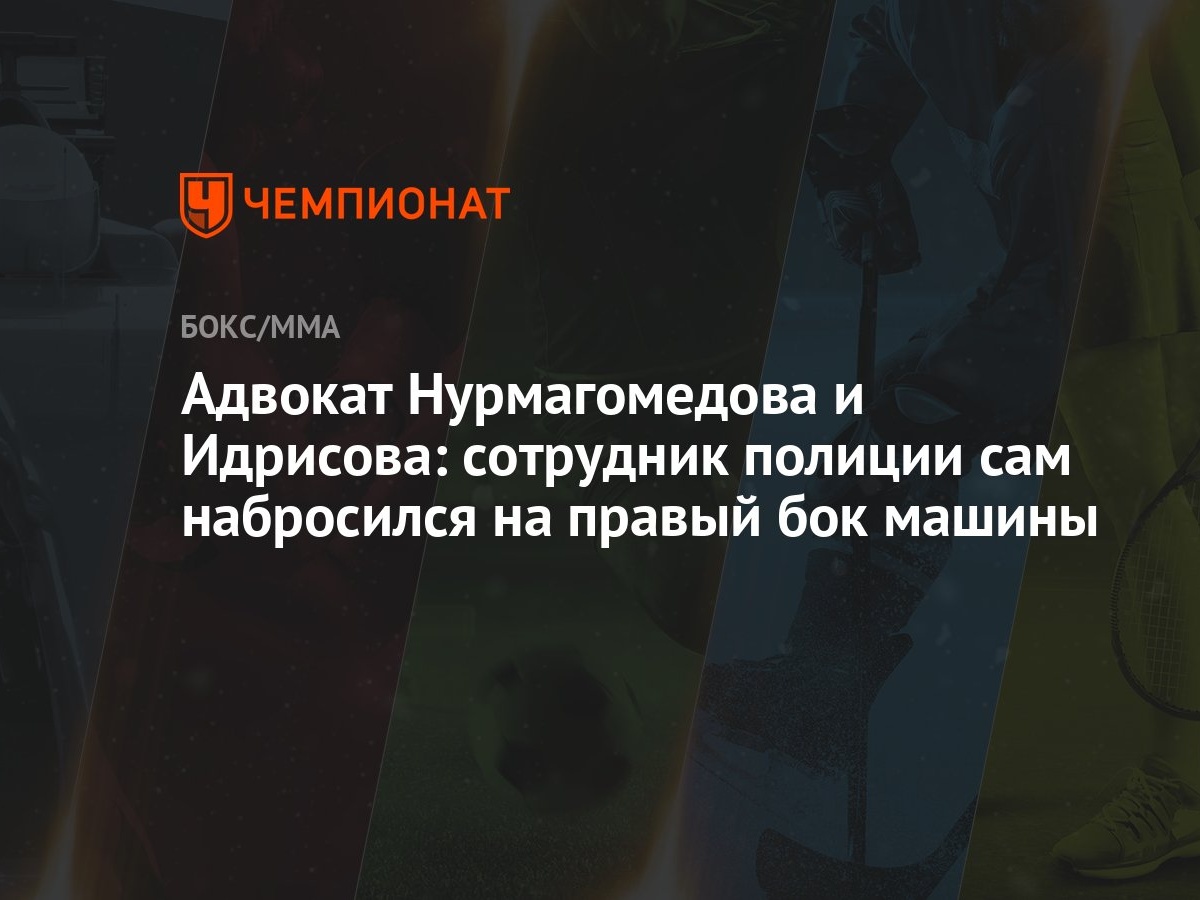 Адвокат Нурмагомедова и Идрисова: сотрудник полиции сам набросился на правый  бок машины - Чемпионат