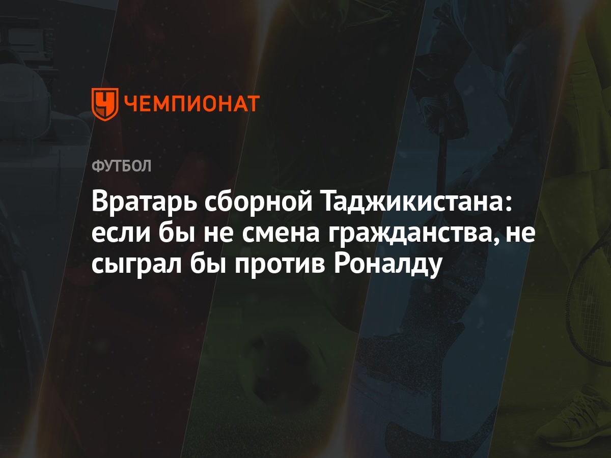 Вратарь сборной Таджикистана: если бы не смена гражданства, не сыграл бы  против Роналду - Чемпионат