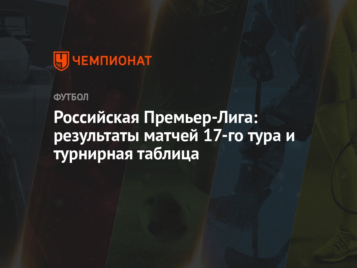 Российская Премьер-Лига: результаты матчей 17-го тура и турнирная таблица -  Чемпионат