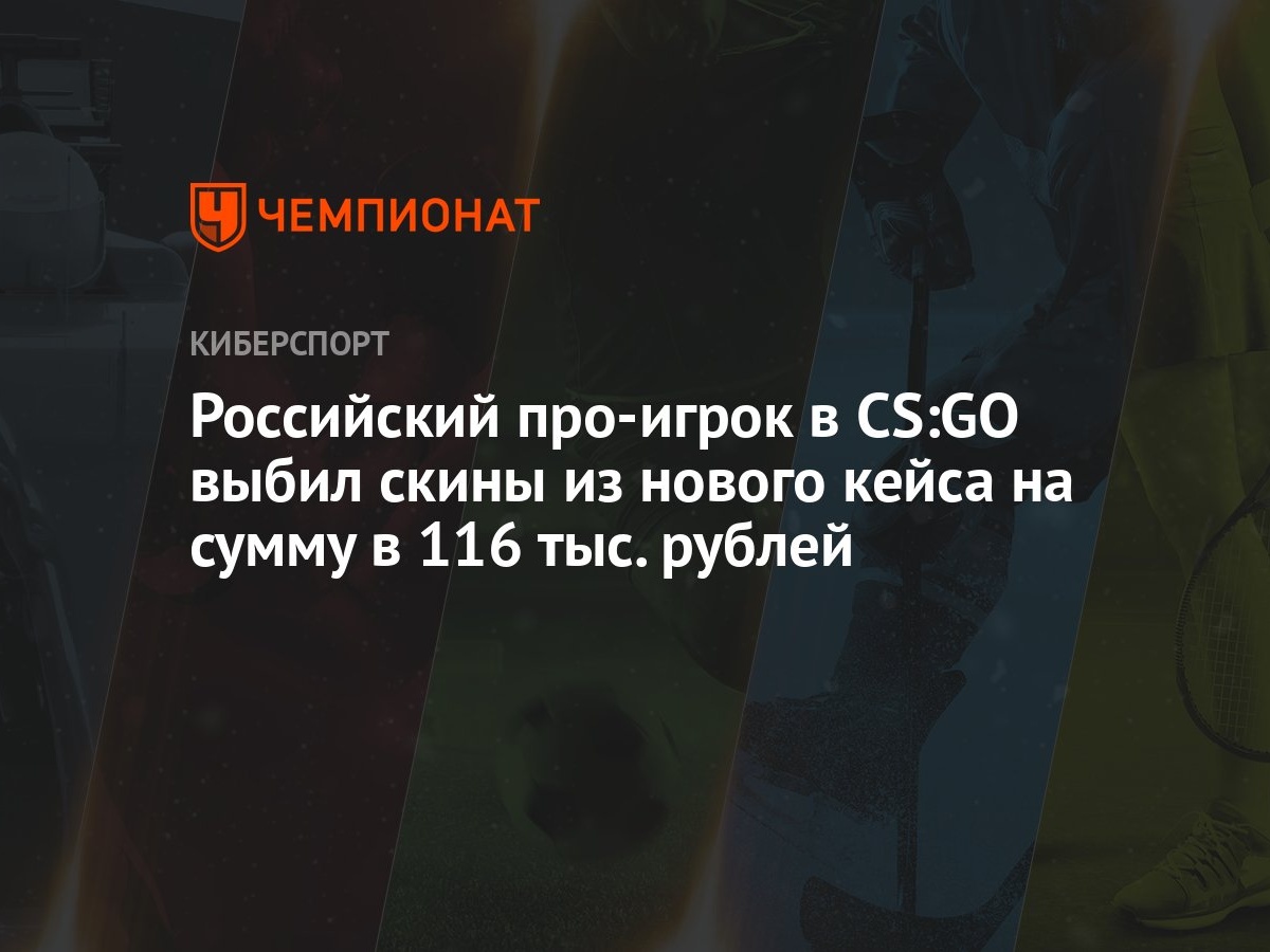 Российский про-игрок в CS:GO выбил скины из нового кейса на сумму в 116  тыс. рублей - Чемпионат