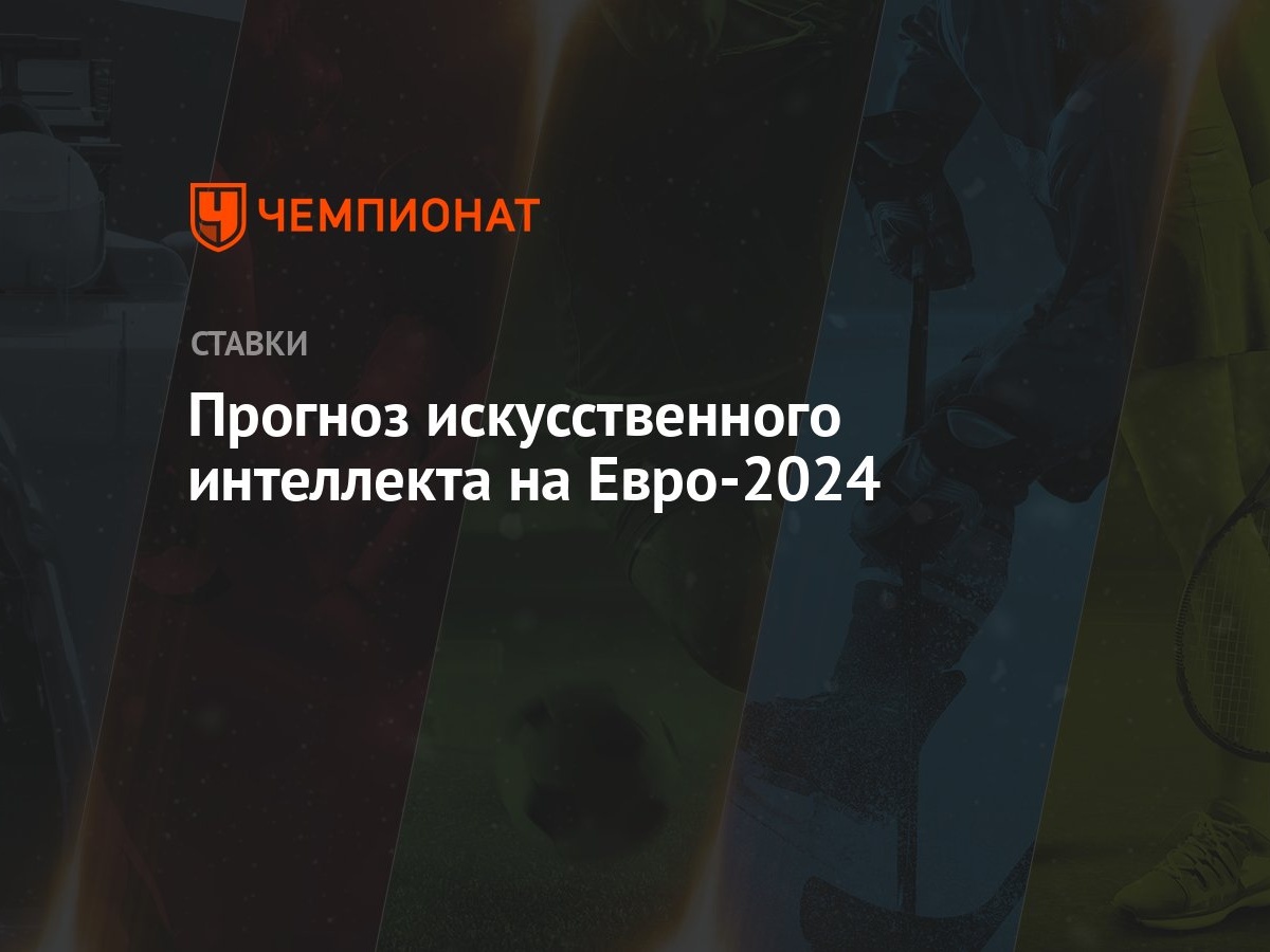 Прогноз искусственного интеллекта на Евро-2024 - Чемпионат