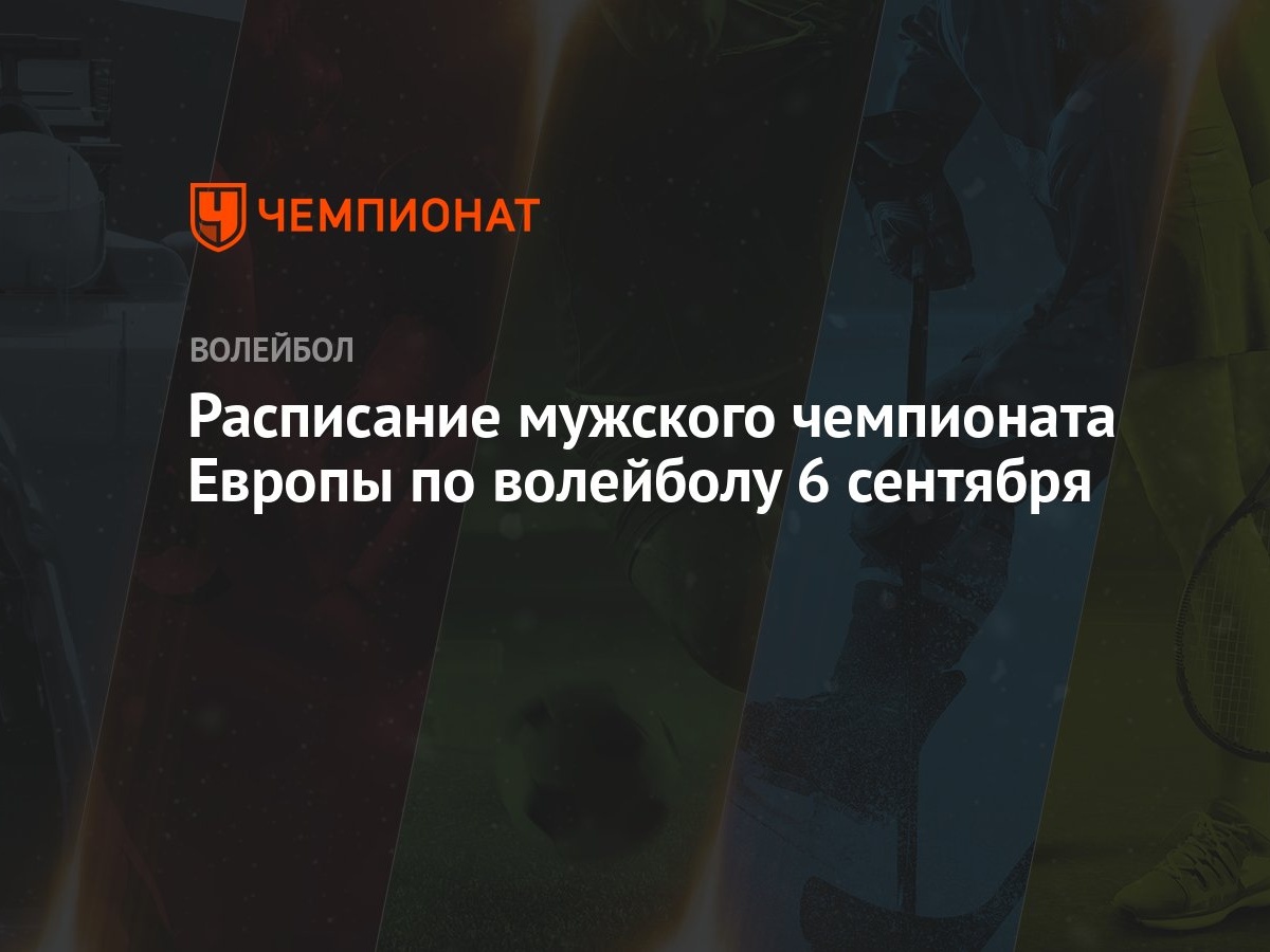 Расписание мужского чемпионата Европы по волейболу 6 сентября - Чемпионат