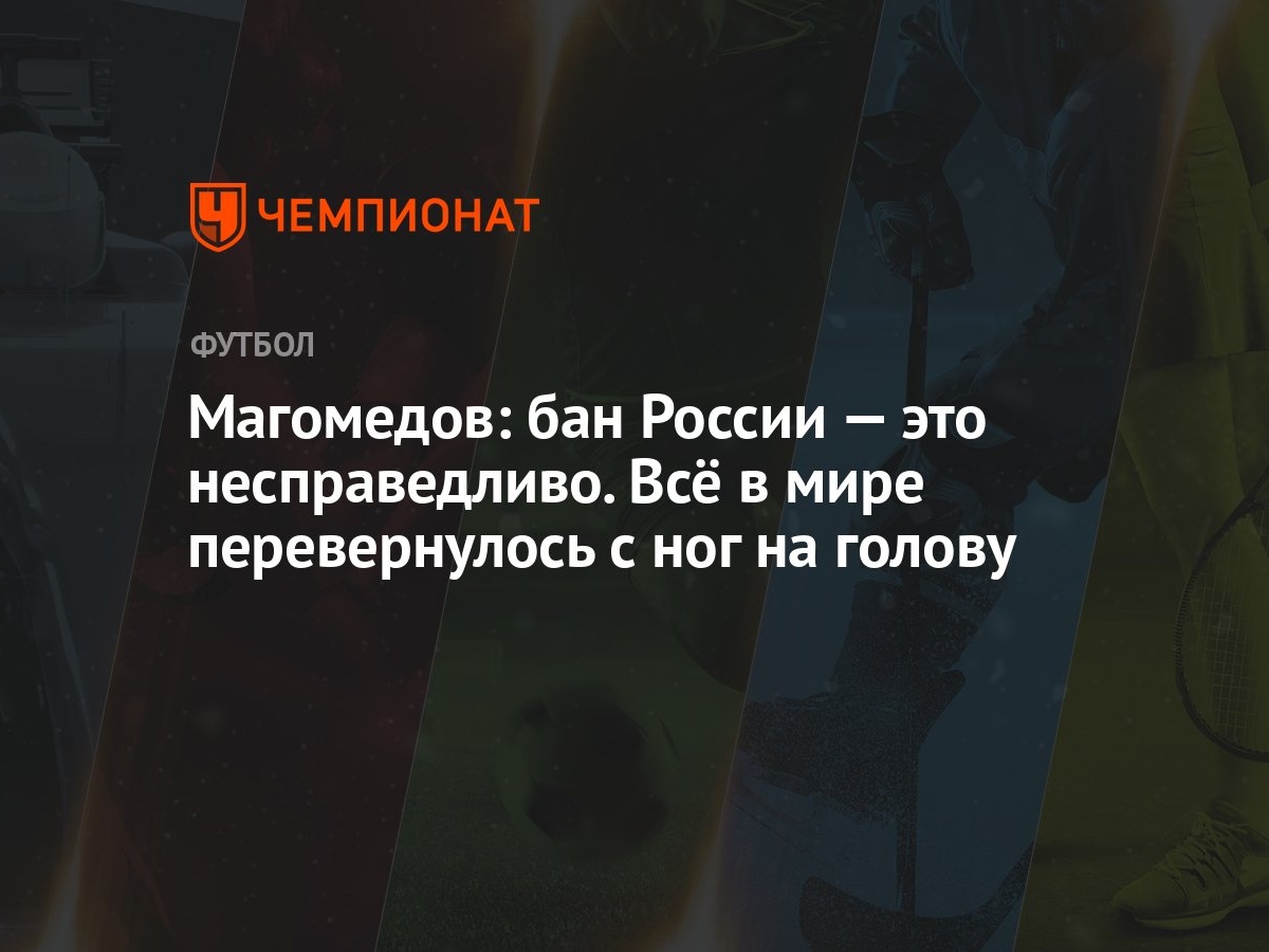 Магомедов: бан России — это несправедливо. Всё в мире перевернулось с ног  на голову - Чемпионат