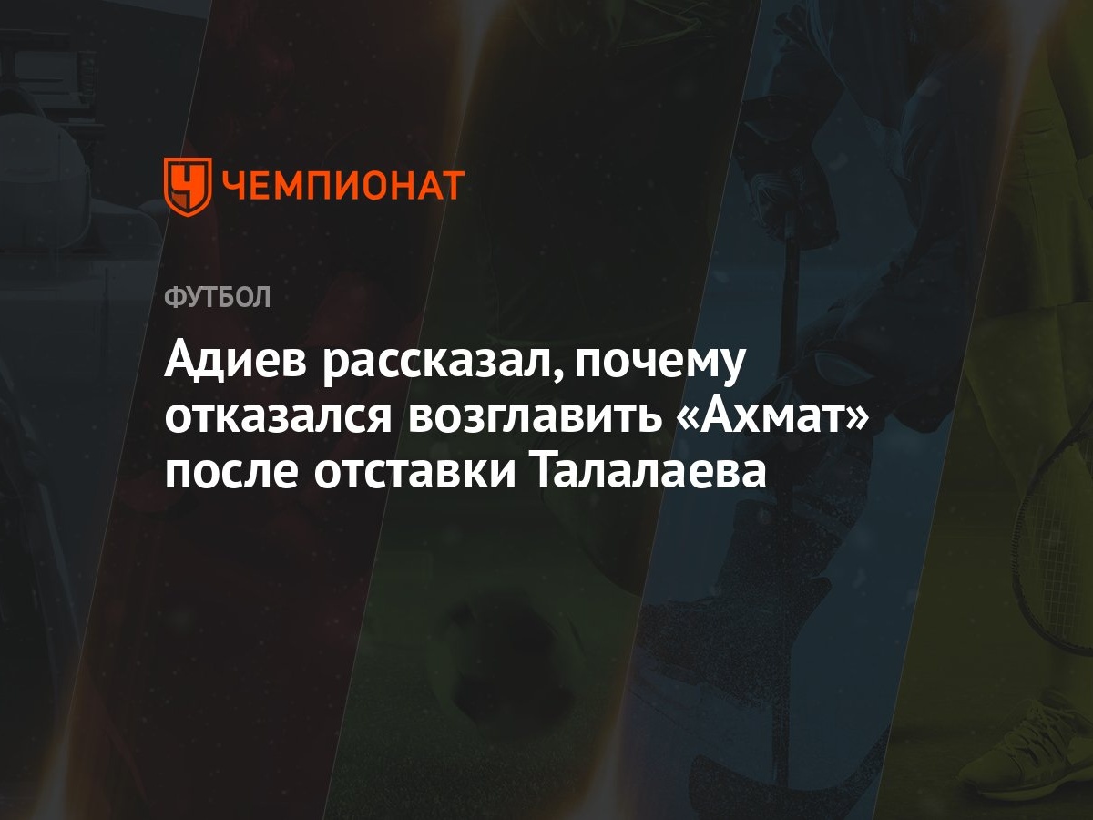 Адиев рассказал, почему отказался возглавить «Ахмат» после отставки  Талалаева - Чемпионат