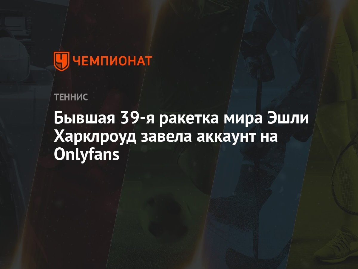 Бывшая 39-я ракетка мира Эшли Харклроуд завела аккаунт на Onlyfans -  Чемпионат