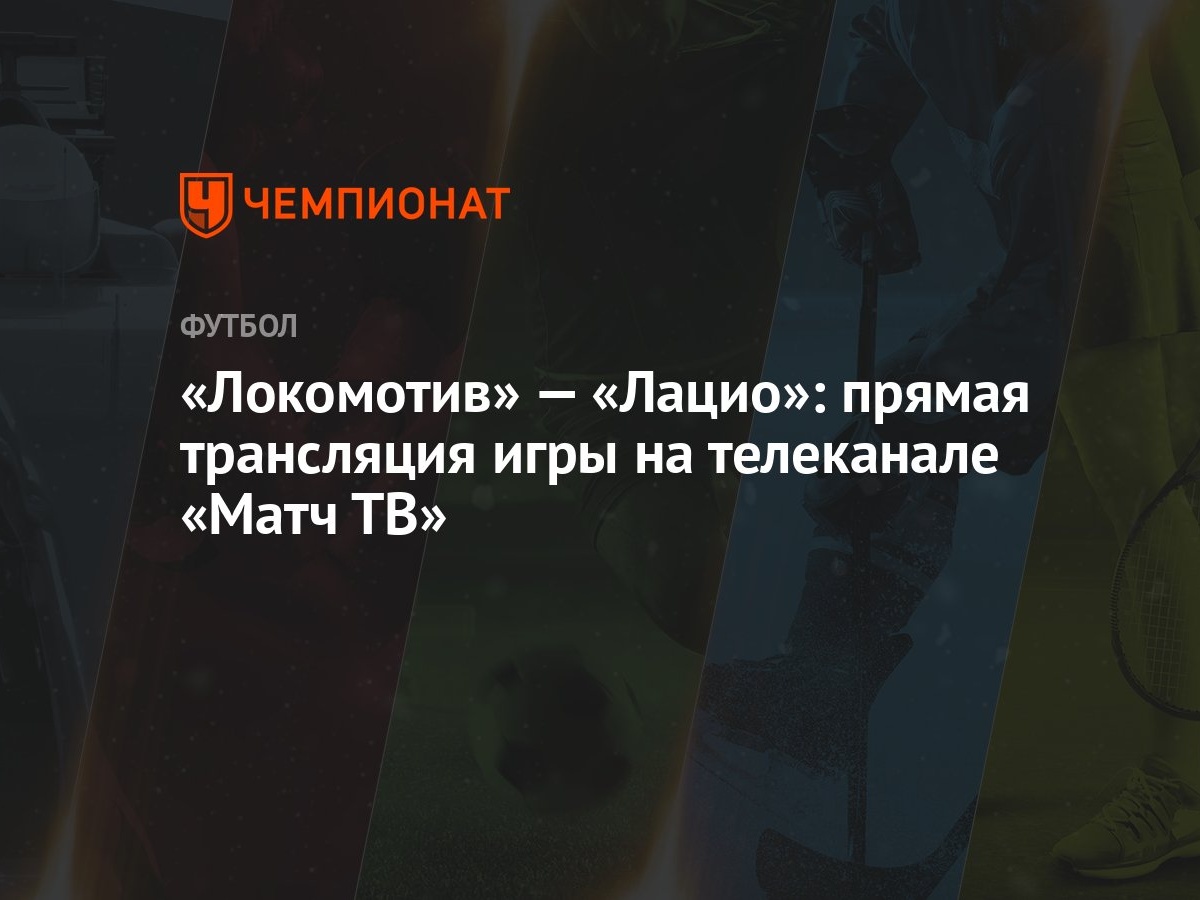 Локомотив» — «Лацио»: прямая трансляция игры на телеканале «Матч ТВ» -  Чемпионат