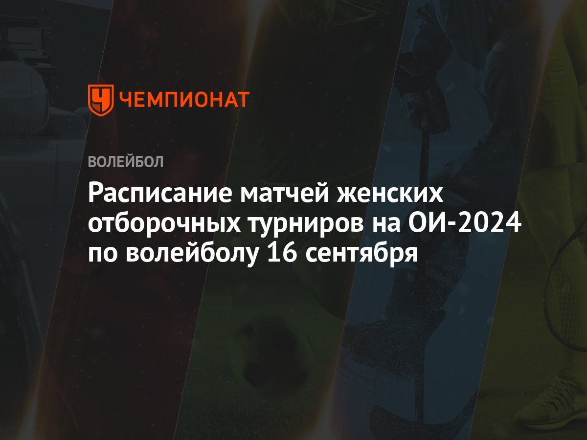 Расписание матчей женских отборочных турниров на ОИ-2024 по волейболу 16  сентября - Чемпионат