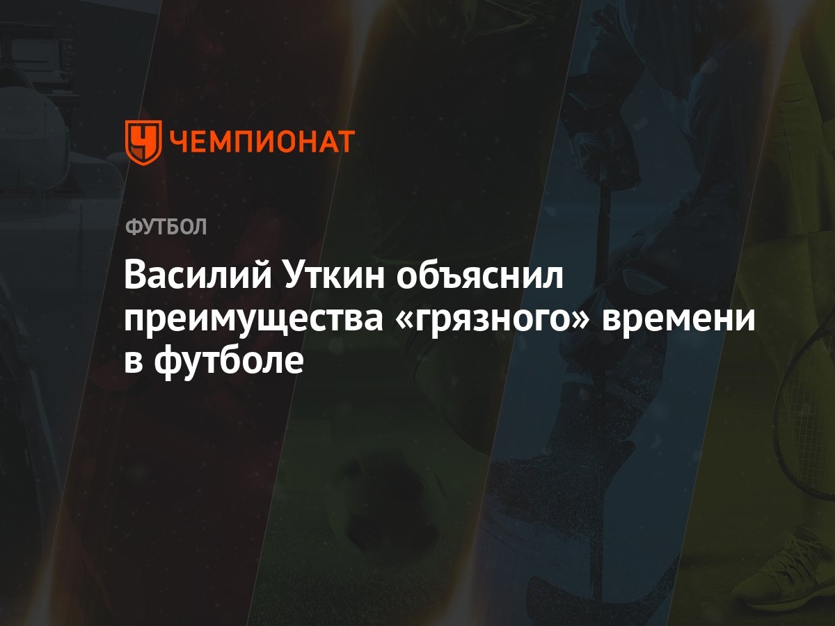 Василий Уткин объяснил преимущества «грязного» времени в футболе - Чемпионат