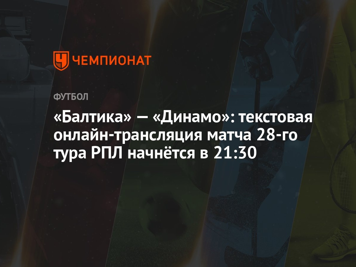 Балтика» — «Динамо»: текстовая онлайн-трансляция матча 28-го тура РПЛ  начнётся в 21:30 - Чемпионат