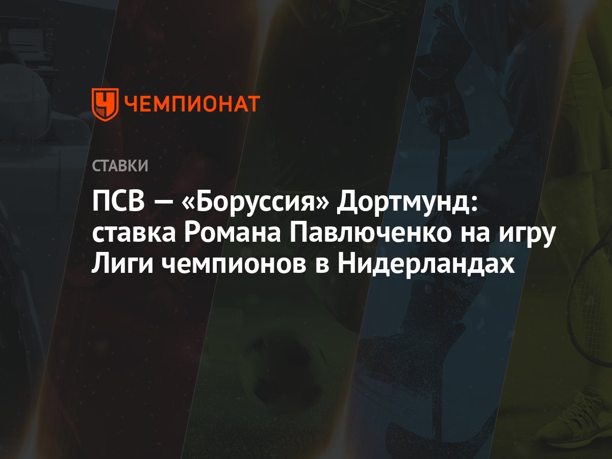 ПСВ — «Боруссия» Дортмунд: ставка Романа Павлюченко на игру Лиги чемпионов  в Нидерландах - Чемпионат