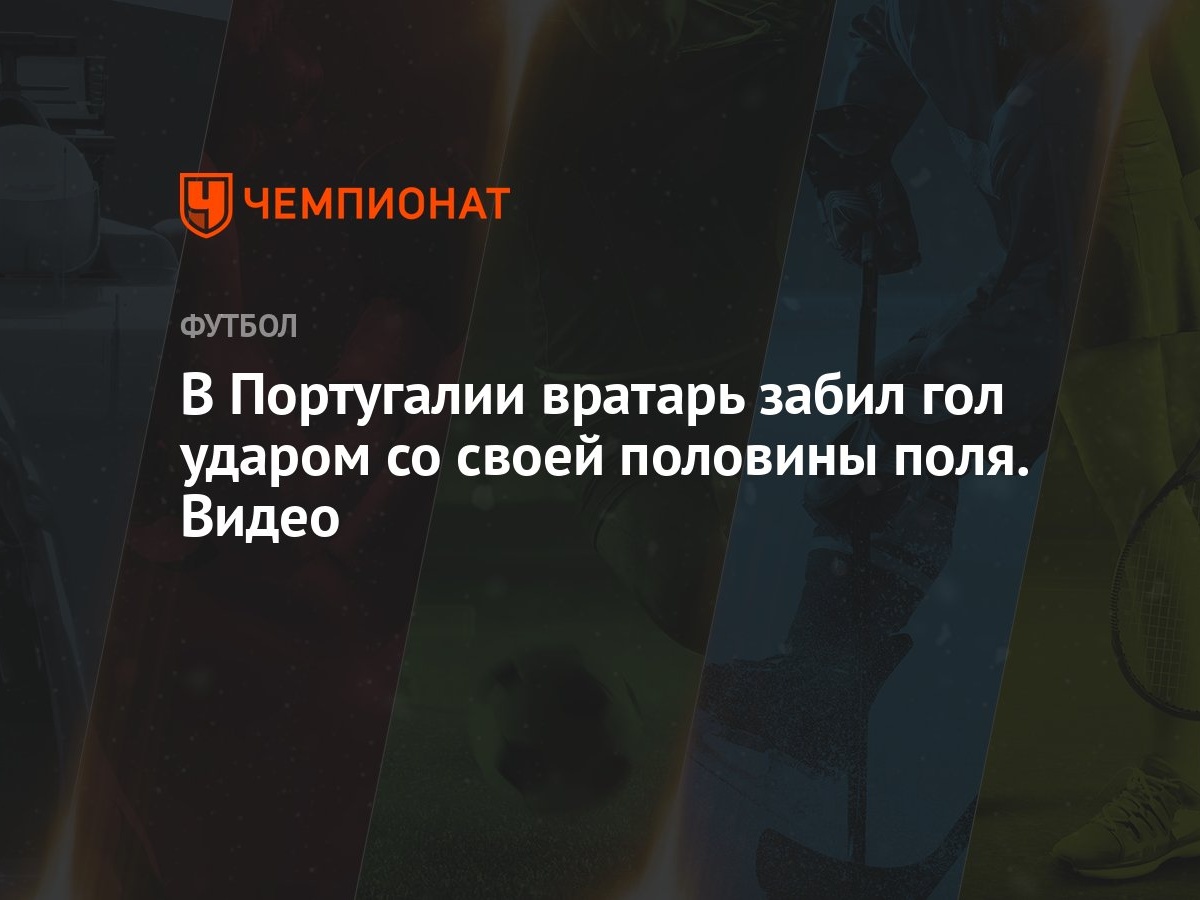 В Португалии вратарь забил гол ударом со своей половины поля. Видео -  Чемпионат