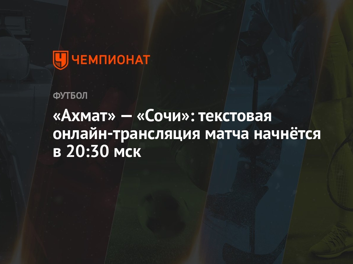 Ахмат» — «Сочи»: текстовая онлайн-трансляция матча начнётся в 20:30 мск -  Чемпионат