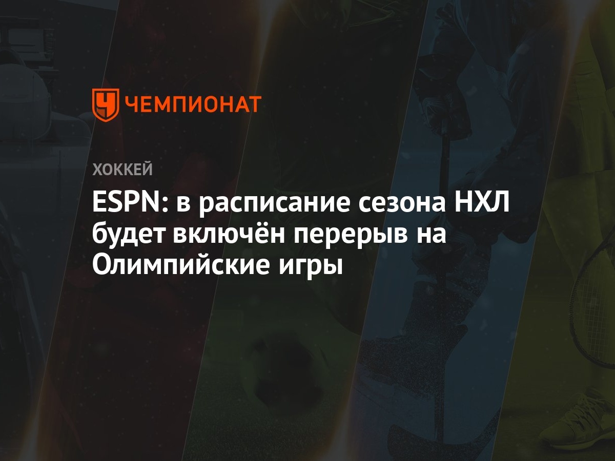 ESPN: в расписание сезона НХЛ будет включён перерыв на Олимпийские игры -  Чемпионат