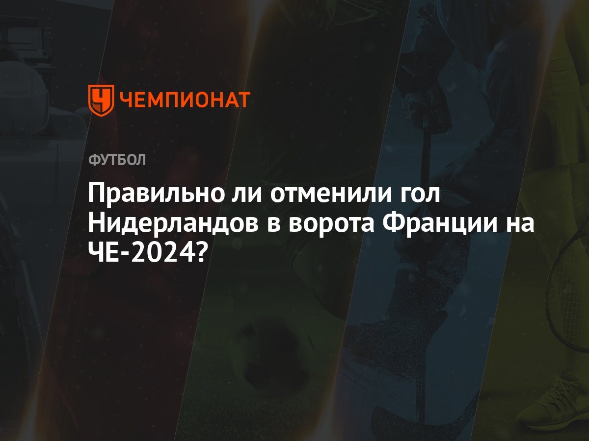 Правильно ли отменили гол Нидерландов в ворота Франции на ЧЕ-2024? -  Чемпионат