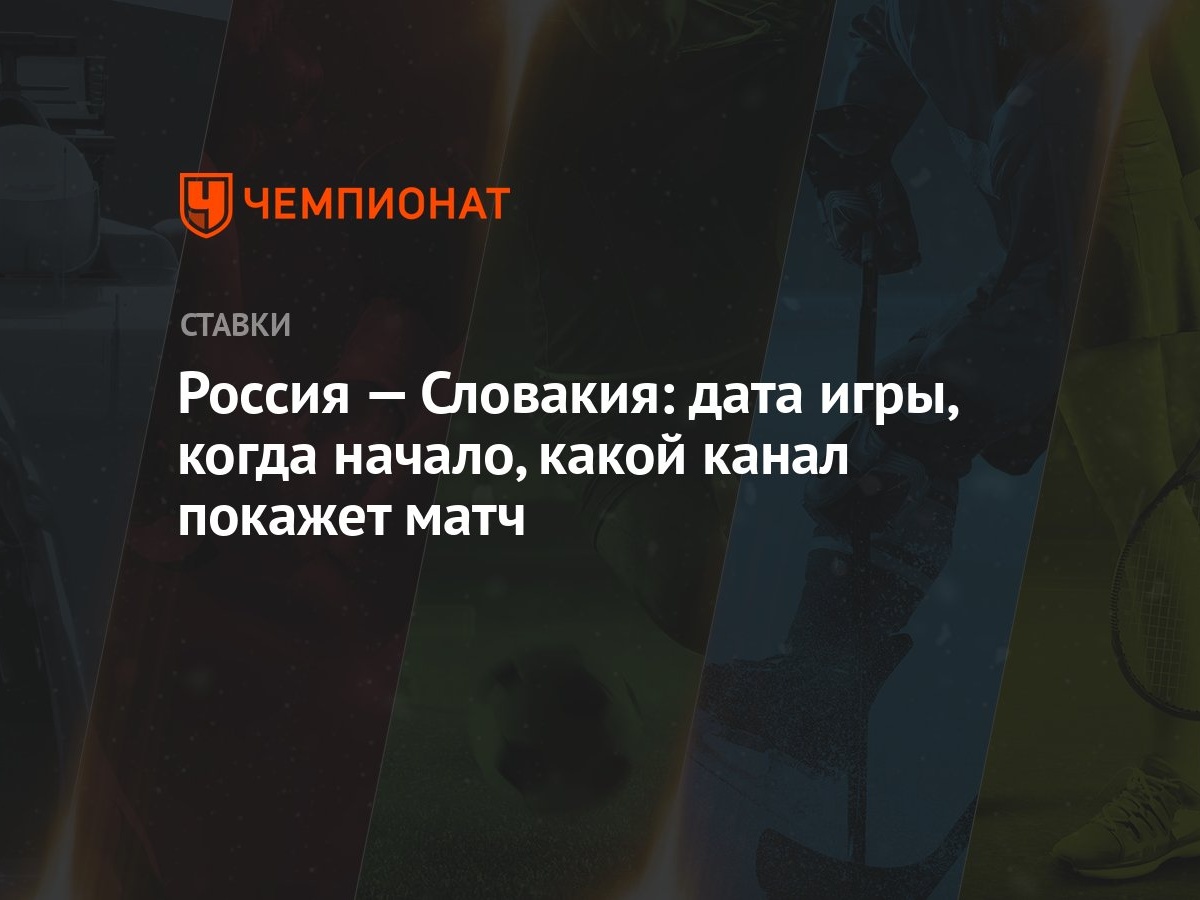 Россия — Словакия: дата игры, когда начало, какой канал покажет матч -  Чемпионат