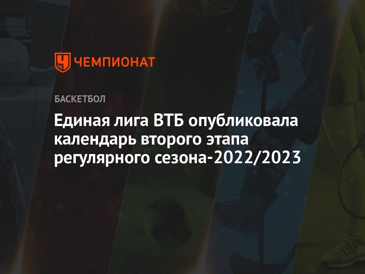 Единая лига ВТБ опубликовала календарь второго этапа регулярного  сезона-2022/2023 - Чемпионат