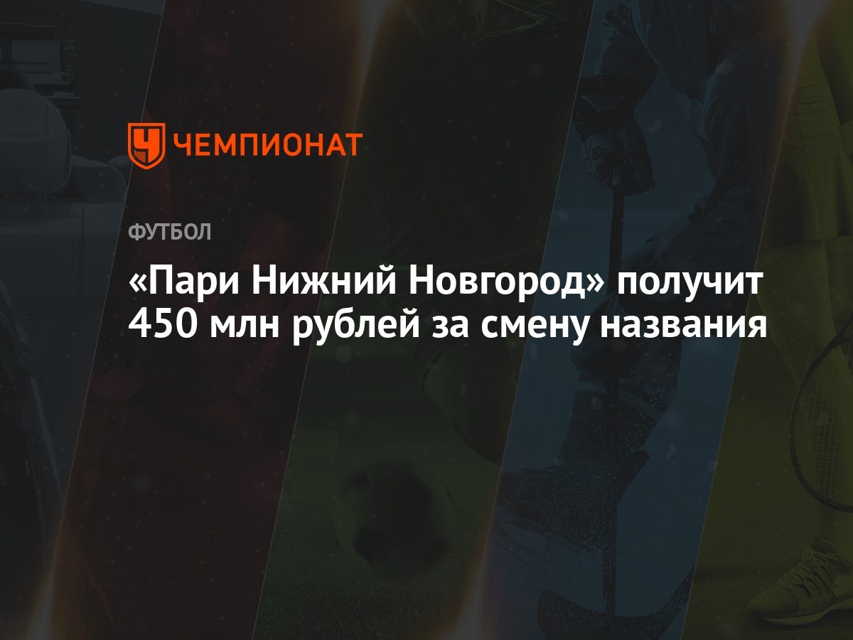 Пари Нижний Новгород» получит 450 млн рублей за смену названия - Чемпионат