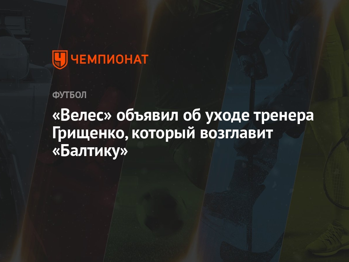 «Велес» объявил об уходе тренера Грищенко, который возглавит «Балтику»