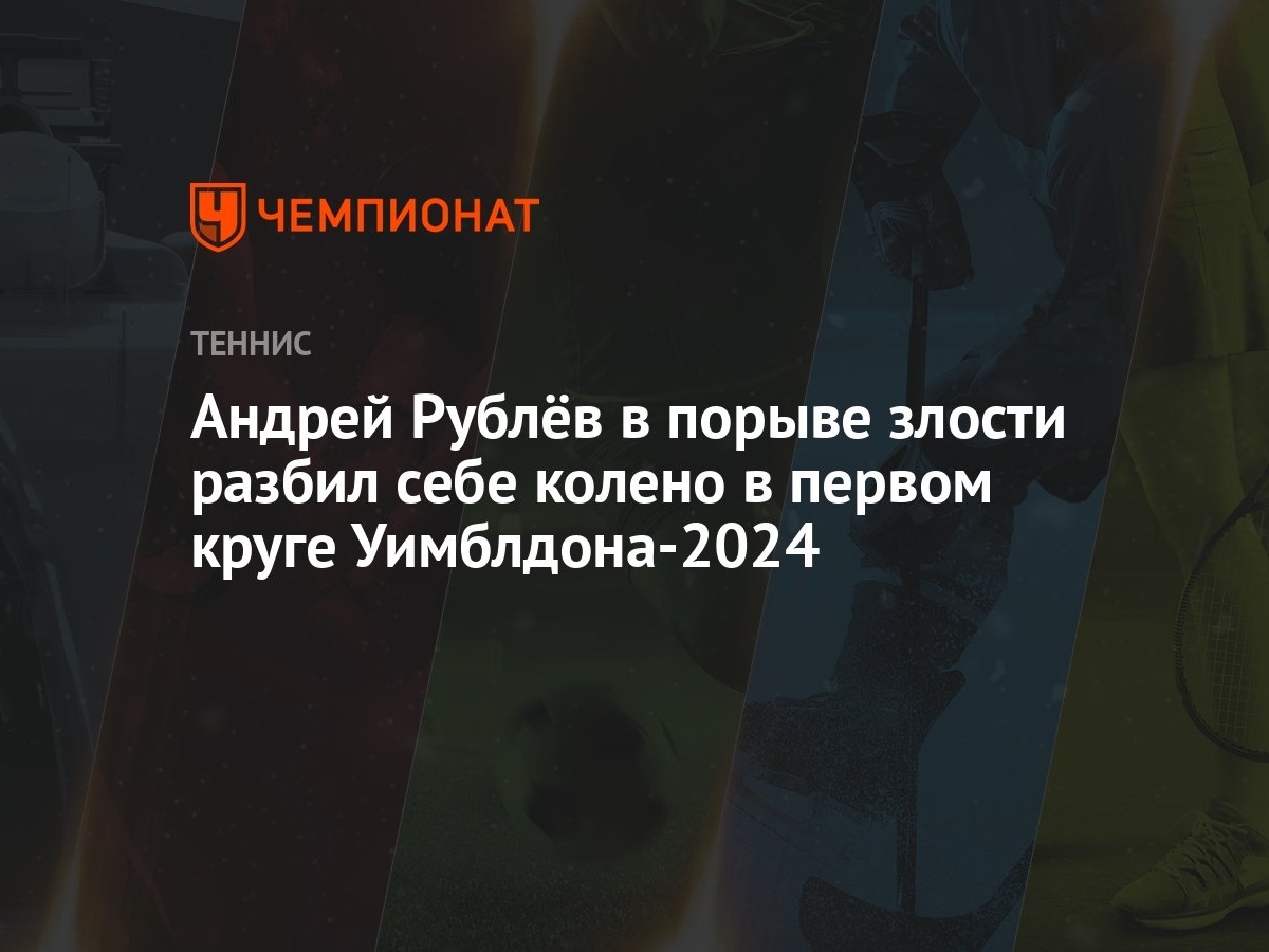 Андрей Рублёв в порыве злости разбил себе колено в первом круге  Уимблдона-2024