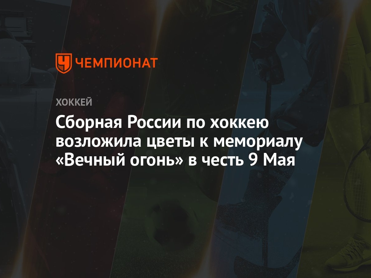 Сборная России по хоккею возложила цветы к мемориалу «Вечный огонь» в честь 9  Мая - Чемпионат