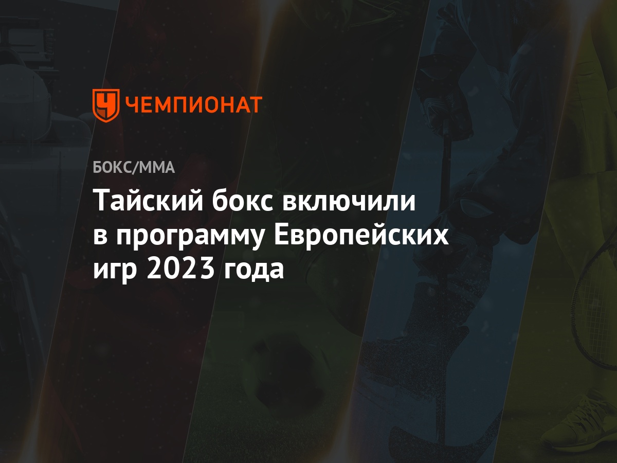 Тайский бокс включили в программу Европейских игр 2023 года - Чемпионат