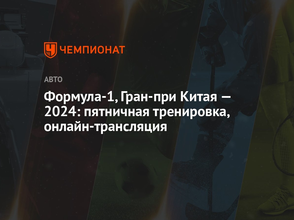 Формула-1, Гран-при Китая — 2024: пятничная тренировка, онлайн-трансляция -  Чемпионат