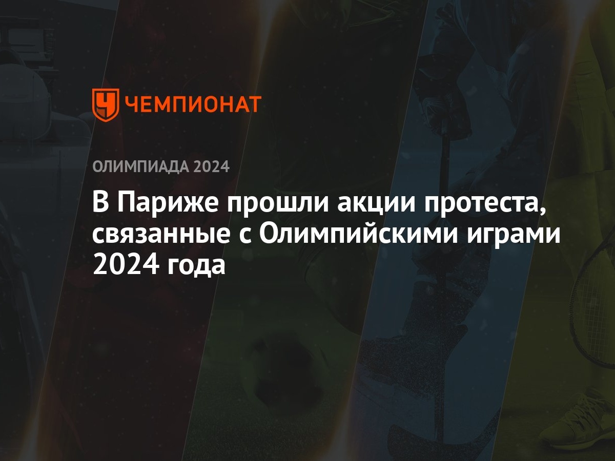 В Париже прошли акции протеста, связанные с Олимпийскими играми 2024 года -  Чемпионат