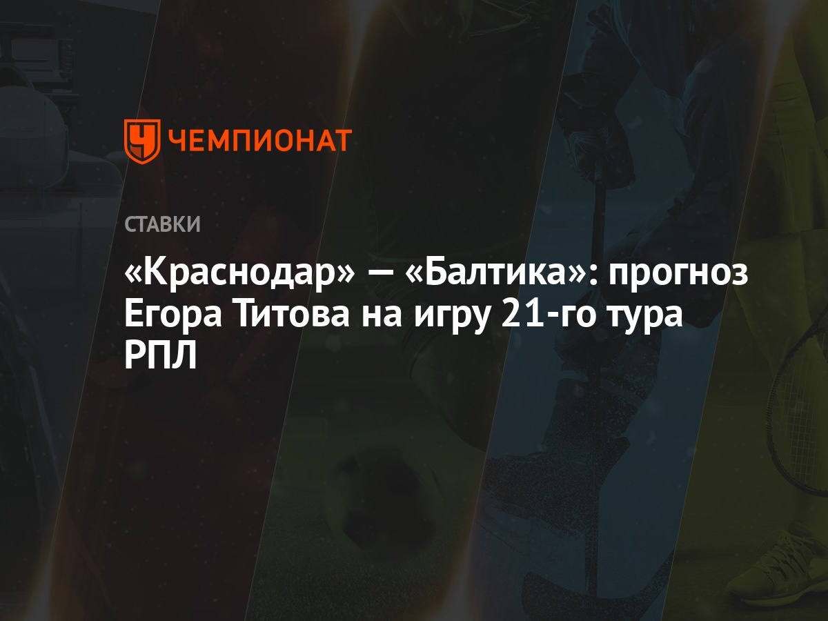 Краснодар» — «Балтика»: прогноз Егора Титова на игру 21-го тура РПЛ -  Чемпионат