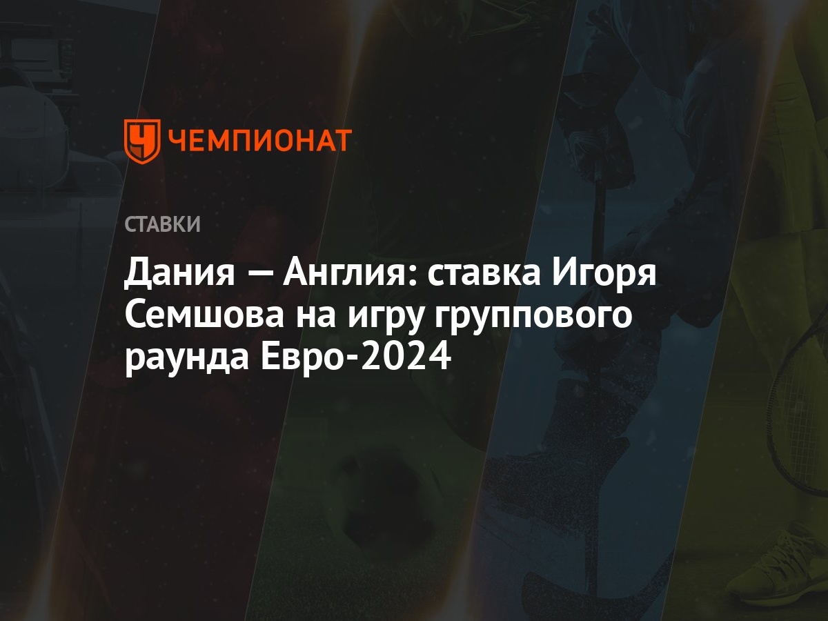 Дания — Англия: ставка Игоря Семшова на игру группового раунда Евро-2024 -  Чемпионат