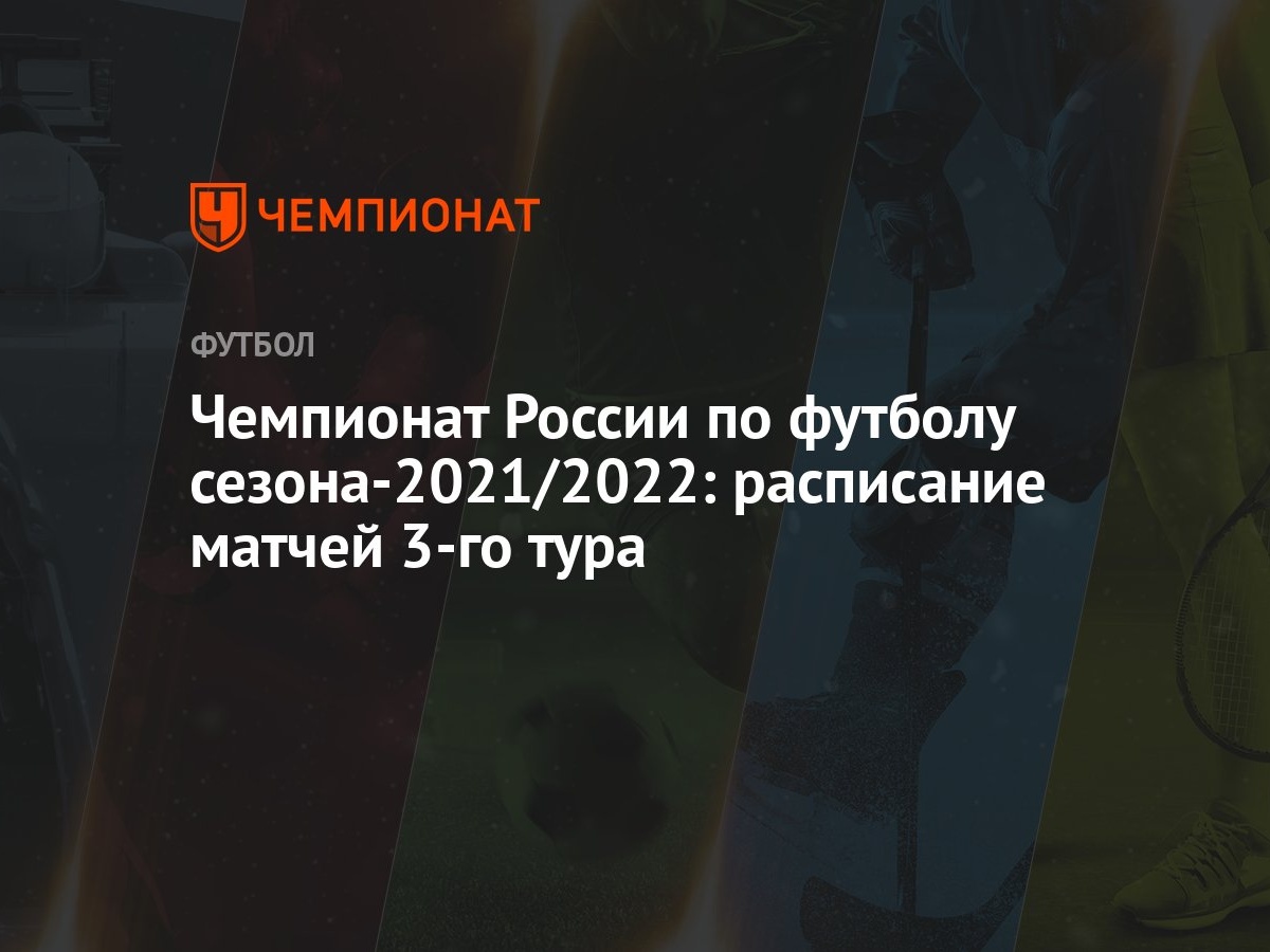 Чемпионат России по футболу сезона-2021/2022: расписание матчей 3-го тура -  Чемпионат