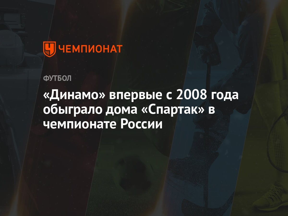 Динамо» впервые с 2008 года обыграло дома «Спартак» в чемпионате России -  Чемпионат