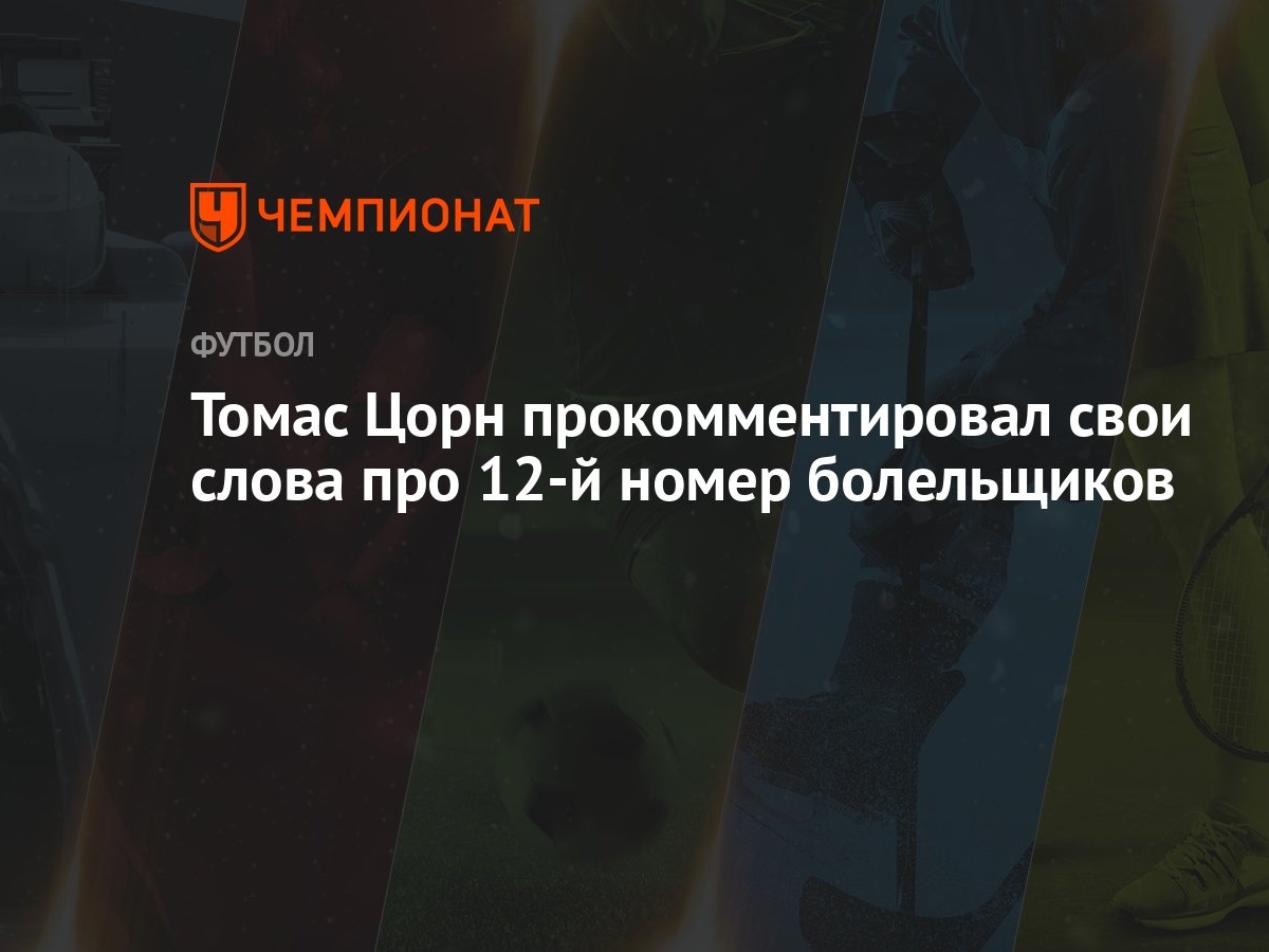 Томас Цорн прокомментировал свои слова про 12-й номер болельщиков -  Чемпионат