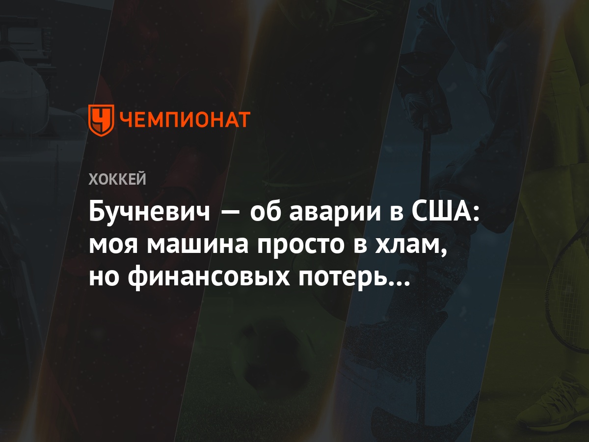 Бучневич — об аварии в США: моя машина просто в хлам, но финансовых потерь  не будет - Чемпионат