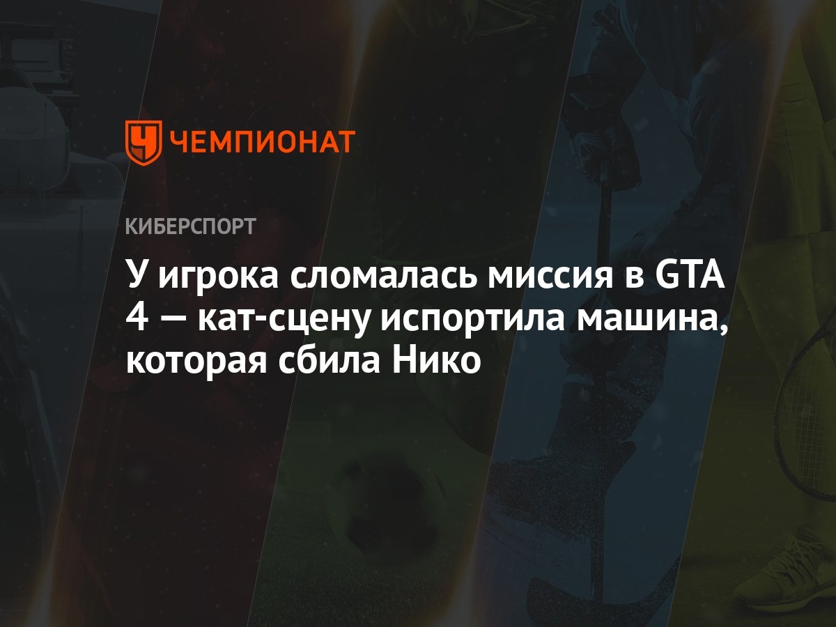 У игрока сломалась миссия в GTA 4 — кат-сцену испортила машина, которая  сбила Нико - Чемпионат