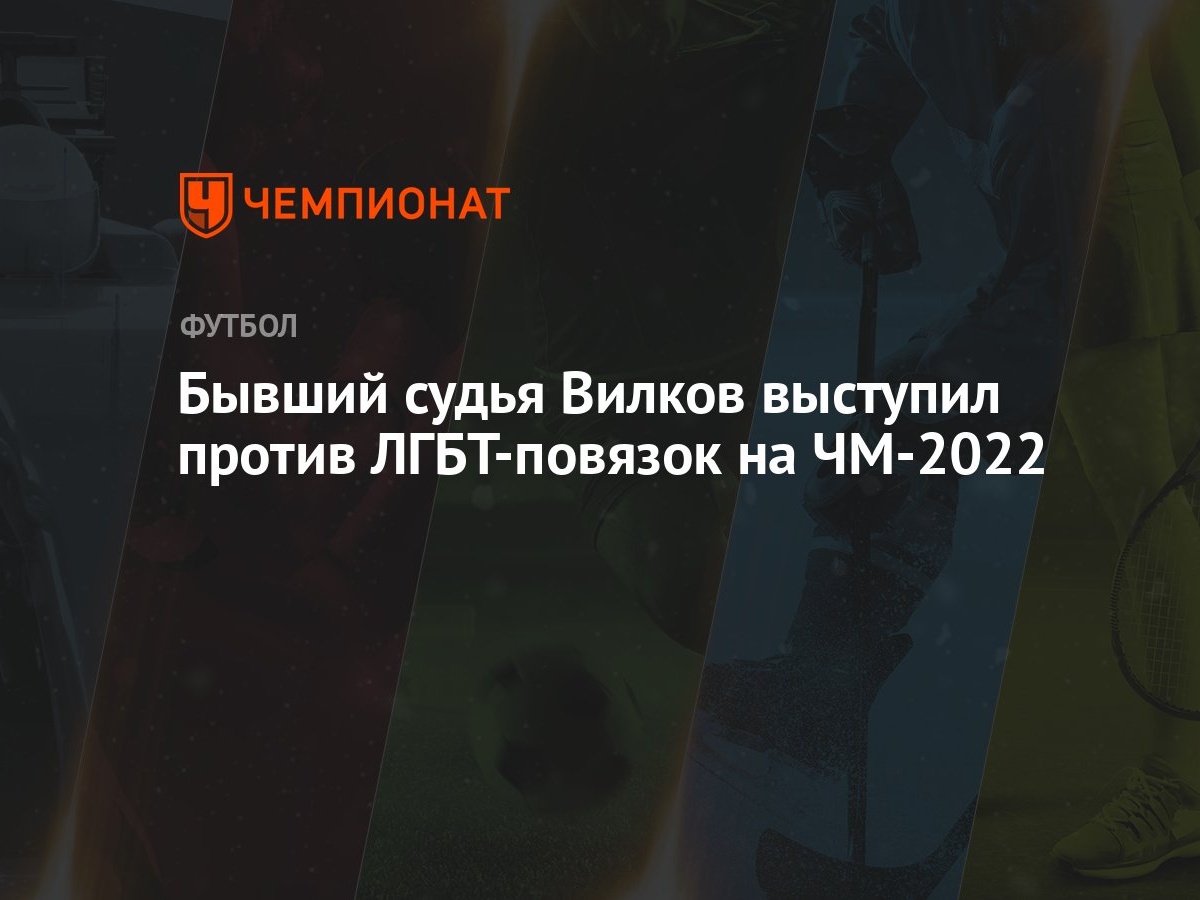 Бывший судья Вилков выступил против ЛГБТ-повязок на ЧМ-2022 - Чемпионат