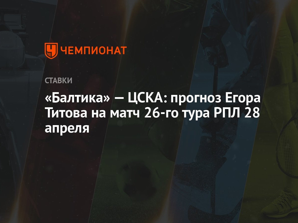 Балтика» — ЦСКА: прогноз Егора Титова на матч 26-го тура РПЛ 28 апреля -  Чемпионат